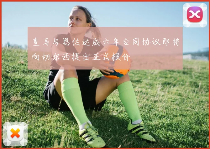 皇马与恩佐达成六年合同协议即将向切尔西提出正式报价