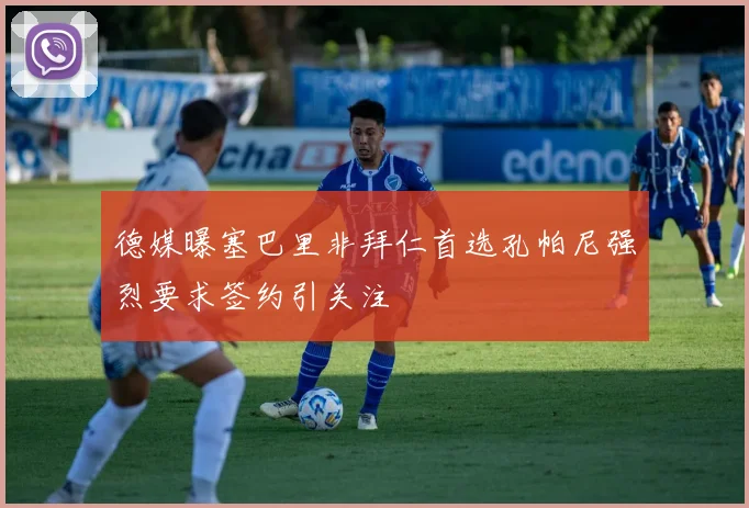 德媒曝塞巴里非拜仁首选孔帕尼强烈要求签约引关注