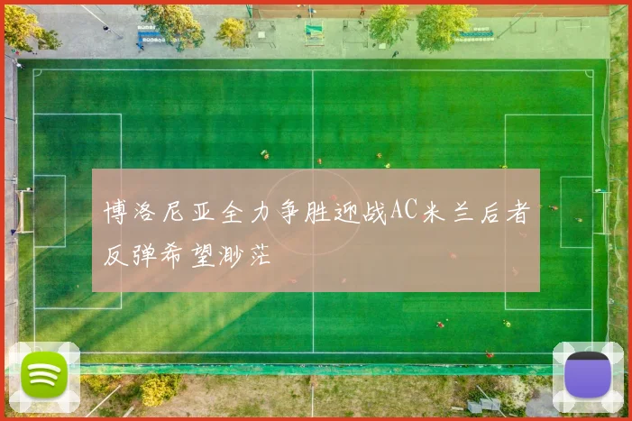 博洛尼亚全力争胜迎战AC米兰后者反弹希望渺茫