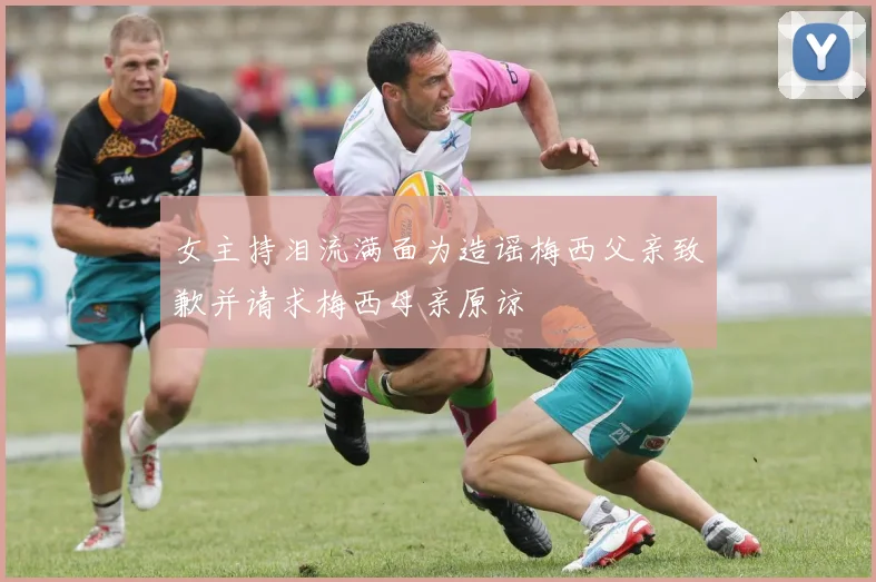 女主持泪流满面为造谣梅西父亲致歉并请求梅西母亲原谅