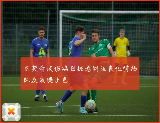 东契奇谈伤病困扰感到沮丧但赞扬队友表现出色