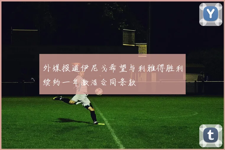 外媒报道伊尼戈希望与利雅得胜利续约一年激活合同条款