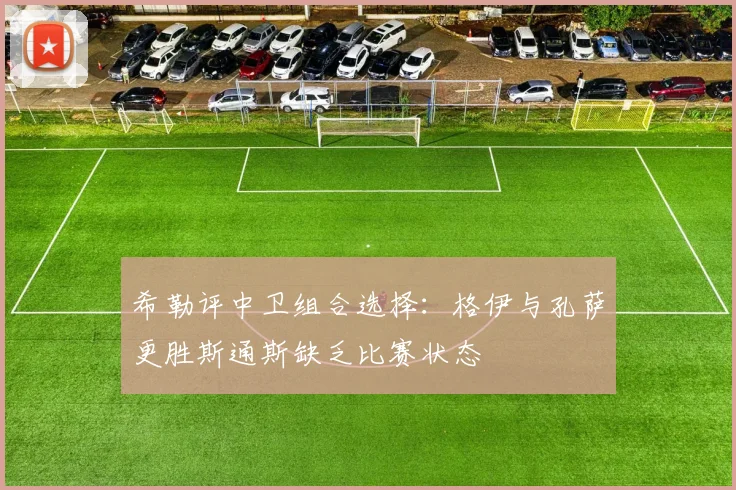 希勒评中卫组合选择：格伊与孔萨更胜斯通斯缺乏比赛状态