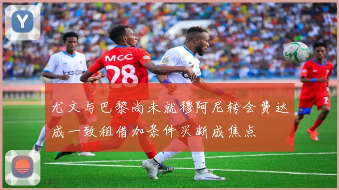 尤文与巴黎尚未就穆阿尼转会费达成一致租借加条件买断成焦点