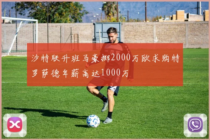 沙特联升班马豪掷2000万欧求购特罗萨德年薪高达1000万