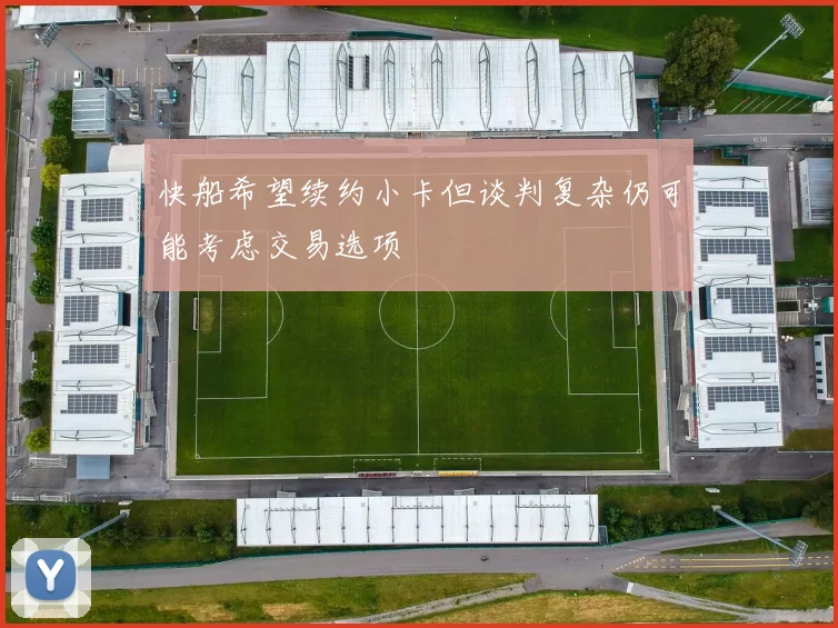 快船希望续约小卡但谈判复杂仍可能考虑交易选项