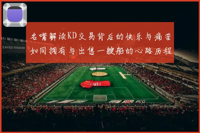 名嘴解读KD交易背后的快乐与痛苦如同拥有与出售一艘船的心路历程