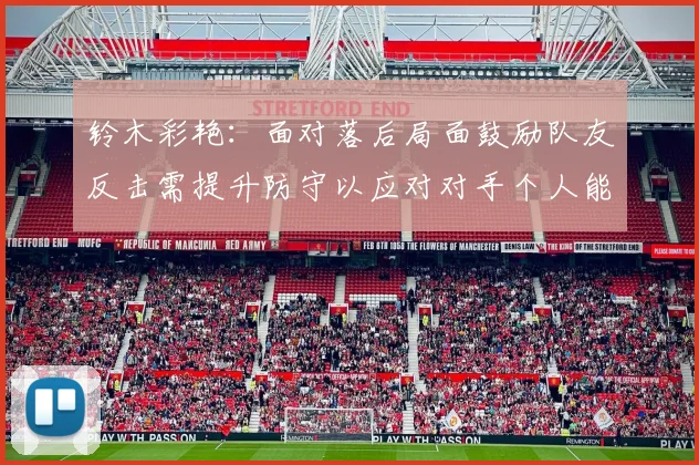 铃木彩艳：面对落后局面鼓励队友反击需提升防守以应对对手个人能力